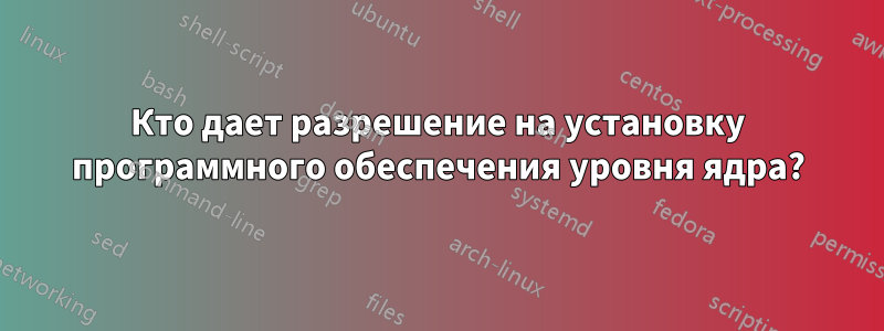 Кто дает разрешение на установку программного обеспечения уровня ядра?