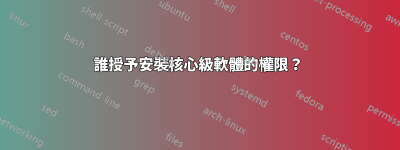 誰授予安裝核心級軟體的權限？
