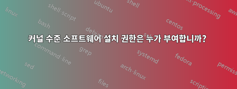 커널 수준 소프트웨어 설치 권한은 누가 부여합니까?