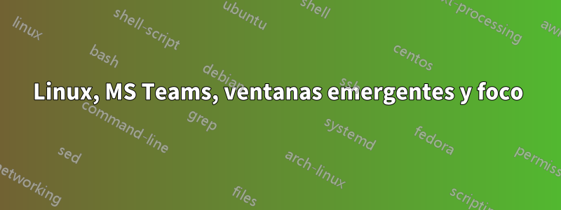 Linux, MS Teams, ventanas emergentes y foco