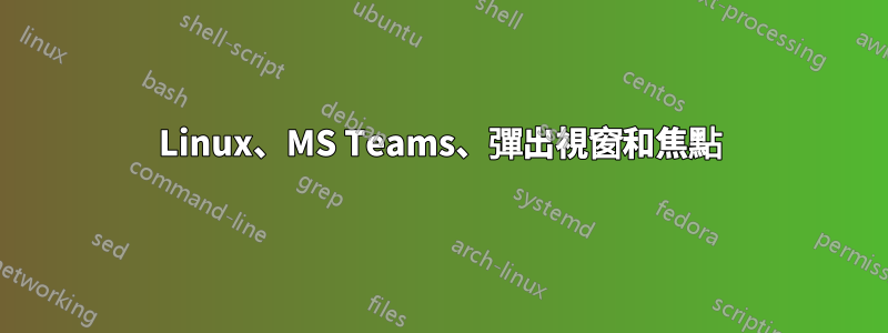 Linux、MS Teams、彈出視窗和焦點