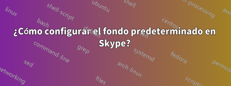 ¿Cómo configurar el fondo predeterminado en Skype?