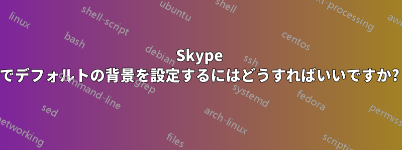 Skype でデフォルトの背景を設定するにはどうすればいいですか?