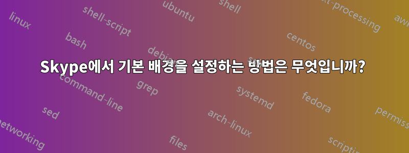 Skype에서 기본 배경을 설정하는 방법은 무엇입니까?