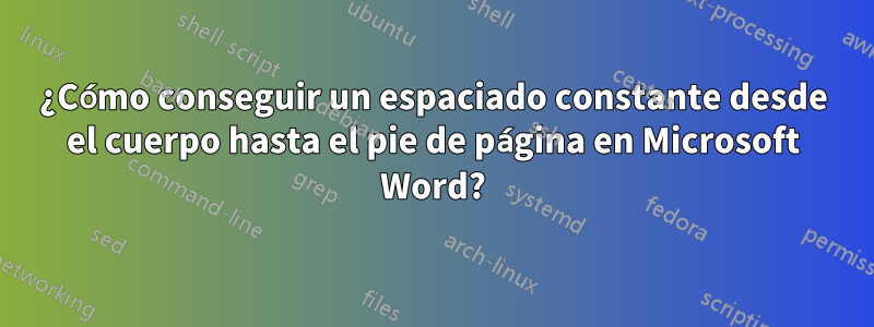 ¿Cómo conseguir un espaciado constante desde el cuerpo hasta el pie de página en Microsoft Word?