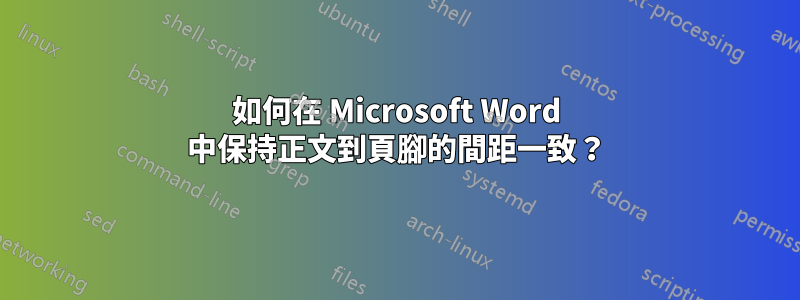 如何在 Microsoft Word 中保持正文到頁腳的間距一致?