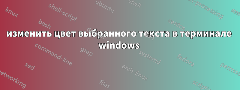 изменить цвет выбранного текста в терминале windows