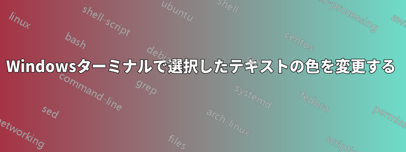 Windowsターミナルで選択したテキストの色を変更する