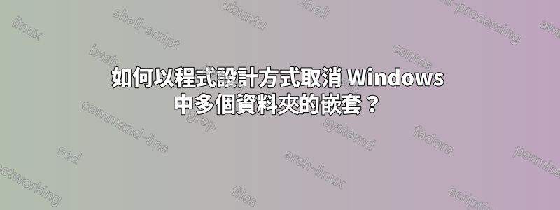 如何以程式設計方式取消 Windows 中多個資料夾的嵌套？