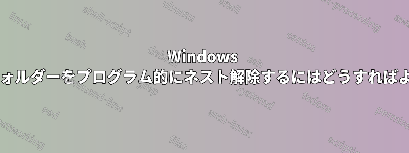 Windows で複数のフォルダーをプログラム的にネスト解除するにはどうすればよいですか?