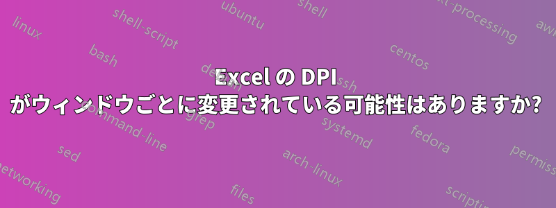 Excel の DPI がウィンドウごとに変更されている可能性はありますか?