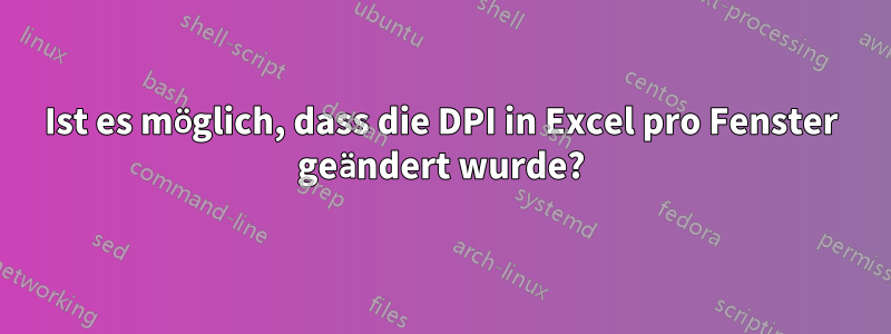 Ist es möglich, dass die DPI in Excel pro Fenster geändert wurde?