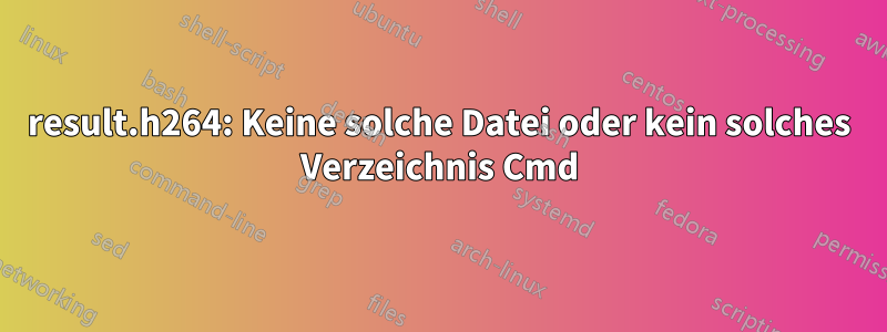 result.h264: Keine solche Datei oder kein solches Verzeichnis Cmd
