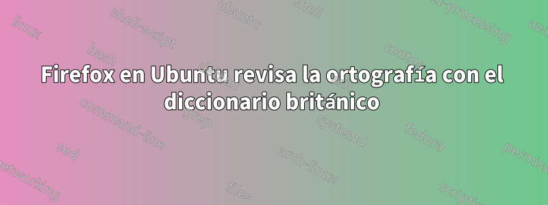 Firefox en Ubuntu revisa la ortografía con el diccionario británico