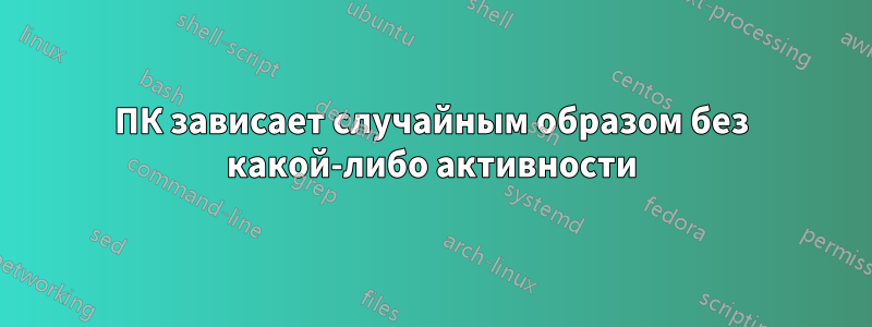 ПК зависает случайным образом без какой-либо активности