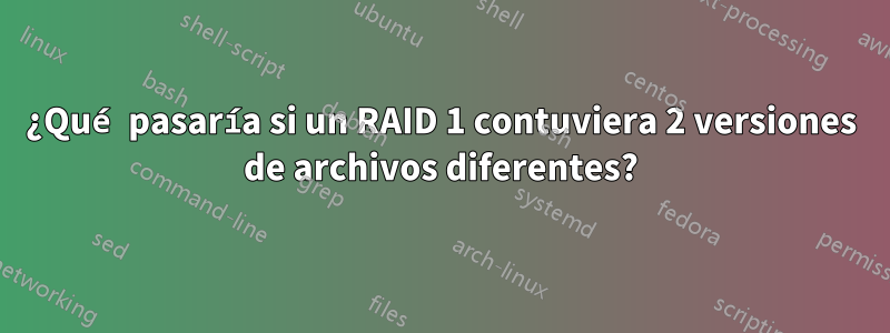 ¿Qué pasaría si un RAID 1 contuviera 2 versiones de archivos diferentes?