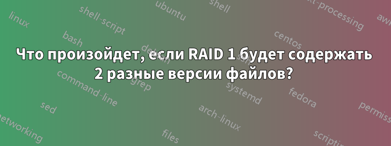 Что произойдет, если RAID 1 будет содержать 2 разные версии файлов?
