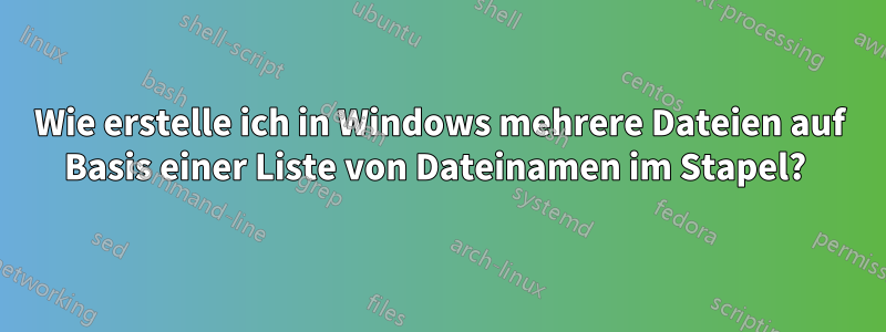 Wie erstelle ich in Windows mehrere Dateien auf Basis einer Liste von Dateinamen im Stapel? 