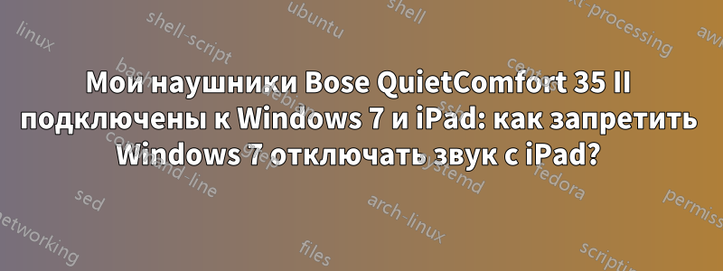 Мои наушники Bose QuietComfort 35 II подключены к Windows 7 и iPad: как запретить Windows 7 отключать звук с iPad?