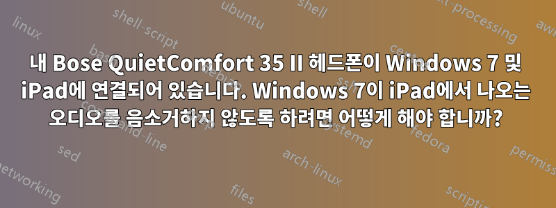 내 Bose QuietComfort 35 II 헤드폰이 Windows 7 및 iPad에 연결되어 있습니다. Windows 7이 iPad에서 나오는 오디오를 음소거하지 않도록 하려면 어떻게 해야 합니까?