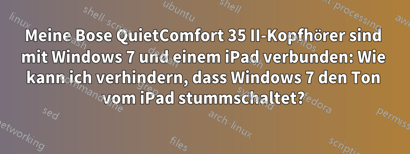 Meine Bose QuietComfort 35 II-Kopfhörer sind mit Windows 7 und einem iPad verbunden: Wie kann ich verhindern, dass Windows 7 den Ton vom iPad stummschaltet?