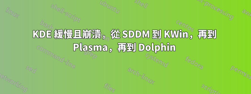 KDE 緩慢且崩潰，從 SDDM 到 KWin，再到 Plasma，再到 Dolphin