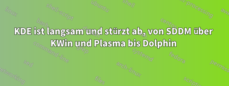 KDE ist langsam und stürzt ab, von SDDM über KWin und Plasma bis Dolphin