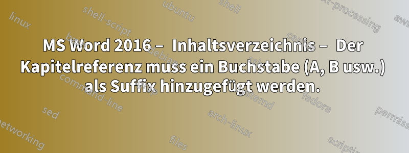 MS Word 2016 – Inhaltsverzeichnis – Der Kapitelreferenz muss ein Buchstabe (A, B usw.) als Suffix hinzugefügt werden.