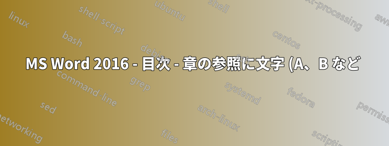 MS Word 2016 - 目次 - 章の参照に文字 (A、B など) の接尾辞を追加する必要がある