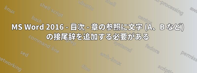 MS Word 2016 - 目次 - 章の参照に文字 (A、B など) の接尾辞を追加する必要がある