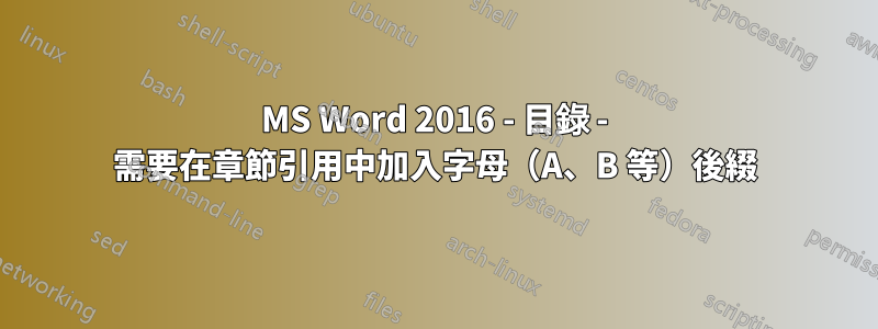 MS Word 2016 - 目錄 - 需要在章節引用中加入字母（A、B 等）後綴