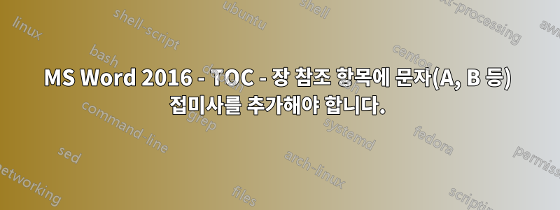 MS Word 2016 - TOC - 장 참조 항목에 문자(A, B 등) 접미사를 추가해야 합니다.