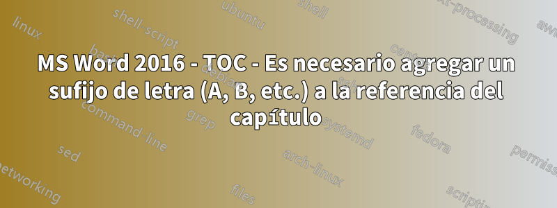 MS Word 2016 - TOC - Es necesario agregar un sufijo de letra (A, B, etc.) a la referencia del capítulo