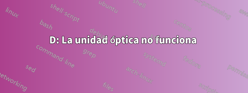 D: La unidad óptica no funciona