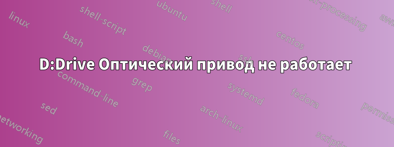 D:Drive Оптический привод не работает