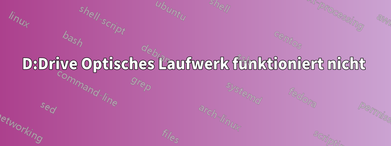 D:Drive Optisches Laufwerk funktioniert nicht