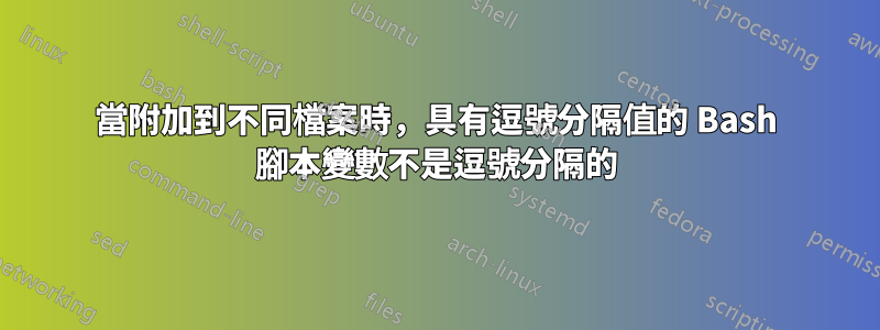 當附加到不同檔案時，具有逗號分隔值的 Bash 腳本變數不是逗號分隔的
