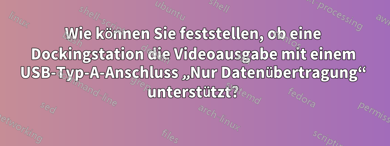 Wie können Sie feststellen, ob eine Dockingstation die Videoausgabe mit einem USB-Typ-A-Anschluss „Nur Datenübertragung“ unterstützt?