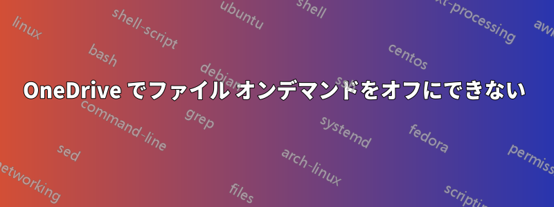OneDrive でファイル オンデマンドをオフにできない