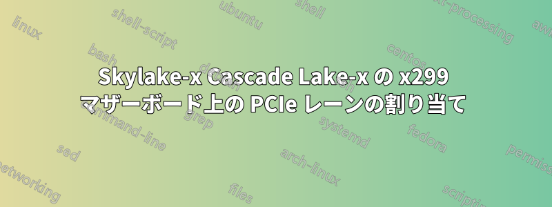 Skylake-x Cascade Lake-x の x299 マザーボード上の PCIe レーンの割り当て
