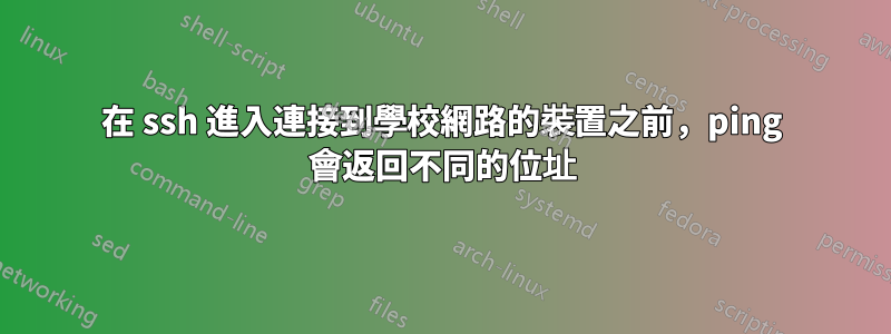 在 ssh 進入連接到學校網路的裝置之前,ping 會返回不同的位址