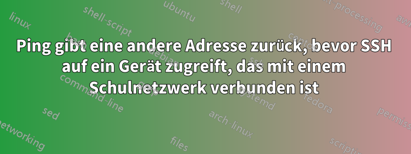Ping gibt eine andere Adresse zurück, bevor SSH auf ein Gerät zugreift, das mit einem Schulnetzwerk verbunden ist