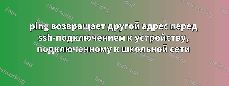 ping возвращает другой адрес перед ssh-подключением к устройству, подключенному к школьной сети
