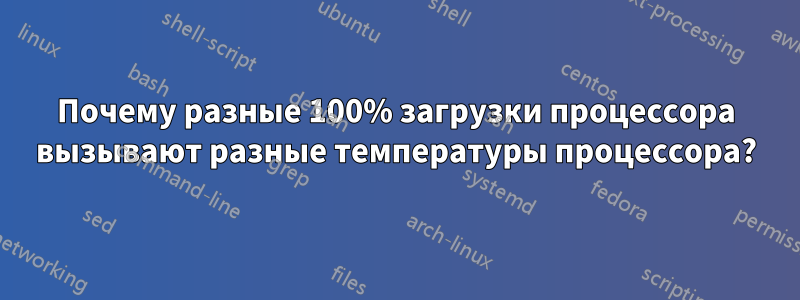 Почему разные 100% загрузки процессора вызывают разные температуры процессора?