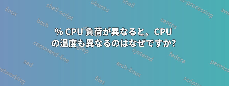100% CPU 負荷が異なると、CPU の温度も異なるのはなぜですか?