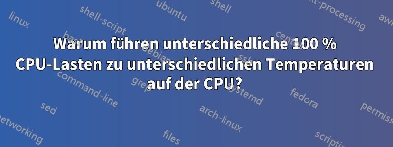 Warum führen unterschiedliche 100 % CPU-Lasten zu unterschiedlichen Temperaturen auf der CPU?