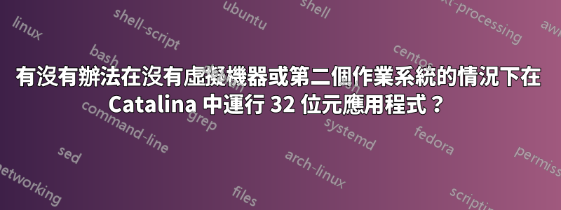有沒有辦法在沒有虛擬機器或第二個作業系統的情況下在 Catalina 中運行 32 位元應用程式？