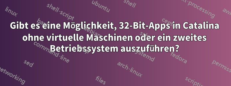 Gibt es eine Möglichkeit, 32-Bit-Apps in Catalina ohne virtuelle Maschinen oder ein zweites Betriebssystem auszuführen?