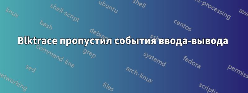 Blktrace пропустил события ввода-вывода