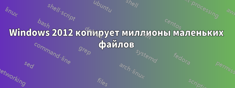 Windows 2012 копирует миллионы маленьких файлов